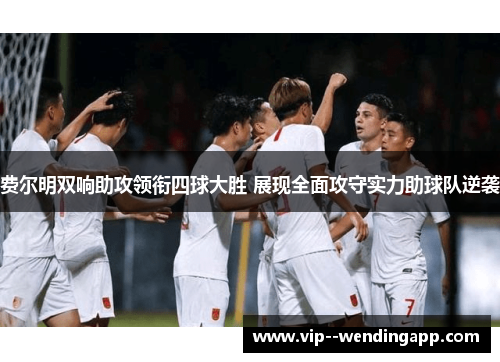 费尔明双响助攻领衔四球大胜 展现全面攻守实力助球队逆袭