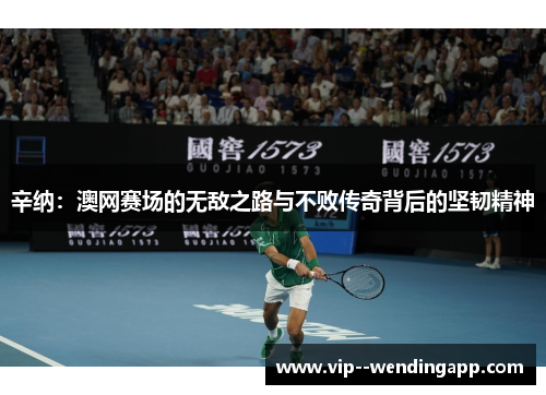 辛纳：澳网赛场的无敌之路与不败传奇背后的坚韧精神