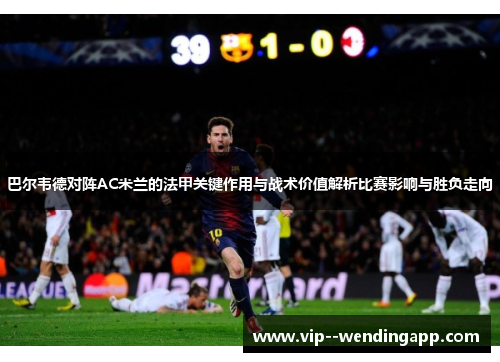 巴尔韦德对阵AC米兰的法甲关键作用与战术价值解析比赛影响与胜负走向