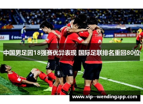 中国男足因18强赛优异表现 国际足联排名重回80位