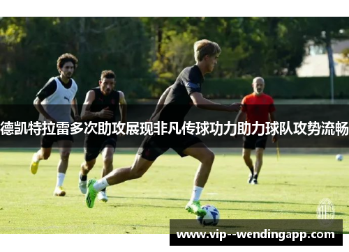 德凯特拉雷多次助攻展现非凡传球功力助力球队攻势流畅