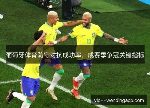葡萄牙体育防守对抗成功率，成赛季争冠关键指标