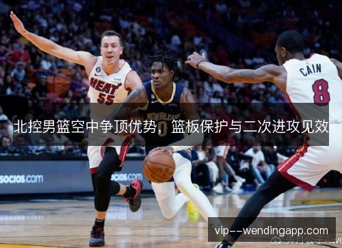 北控男篮空中争顶优势，篮板保护与二次进攻见效